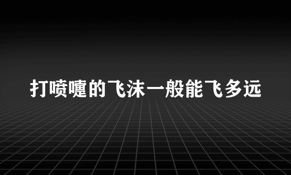 打喷嚏的飞沫一般能飞多远