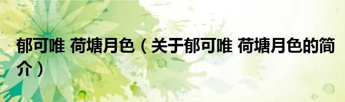郁可唯 荷塘月色（关于郁可唯 荷塘月色的简介）