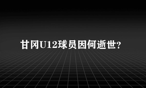 甘冈U12球员因何逝世？