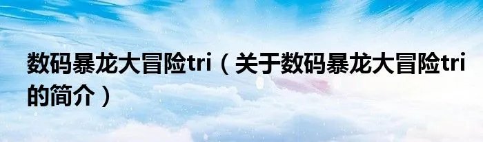 数码暴龙大冒险tri（关于数码暴龙大冒险tri的简介）