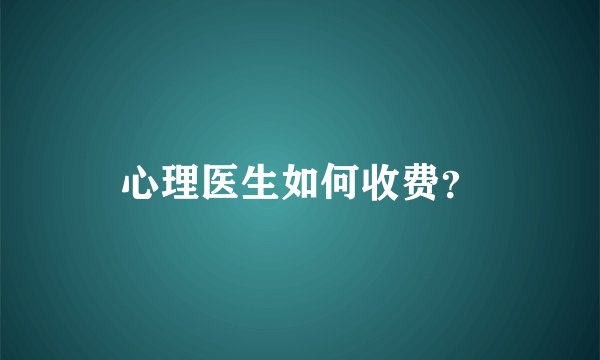 心理医生如何收费?