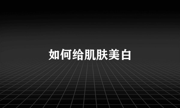 如何给肌肤美白