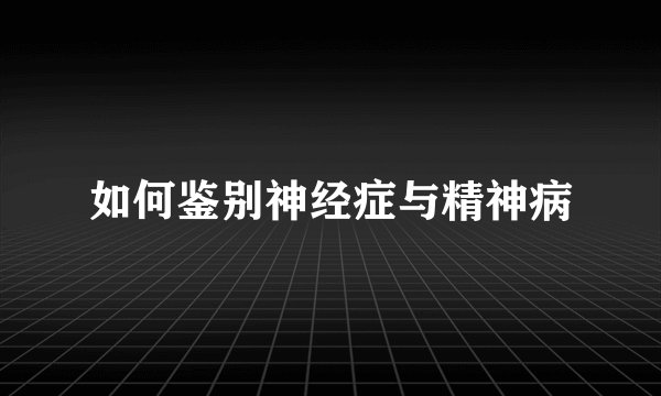 如何鉴别神经症与精神病