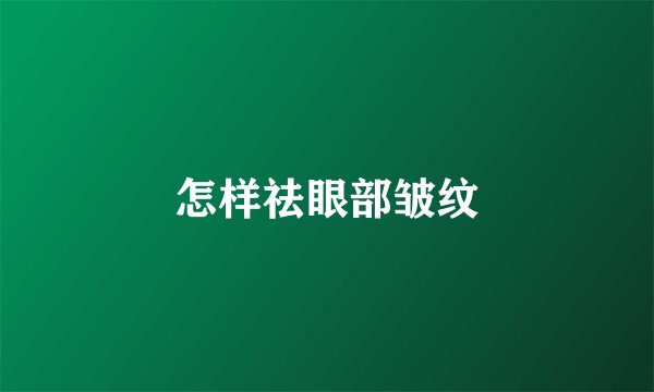 怎样祛眼部皱纹