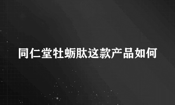 同仁堂牡蛎肽这款产品如何