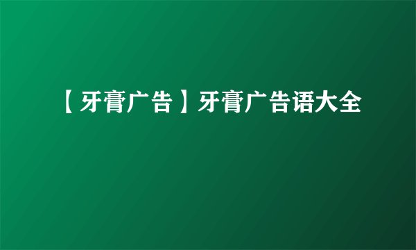 【牙膏广告】牙膏广告语大全