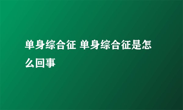 单身综合征 单身综合征是怎么回事