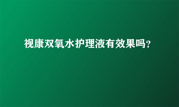 视康双氧水护理液有效果吗?