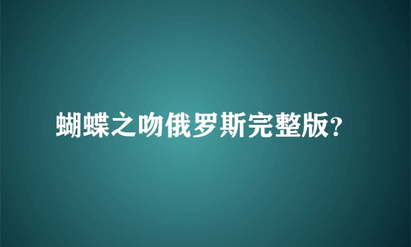蝴蝶之吻俄罗斯完整版？