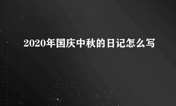 2020年国庆中秋的日记怎么写