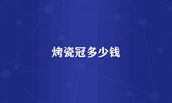 烤瓷冠多少钱