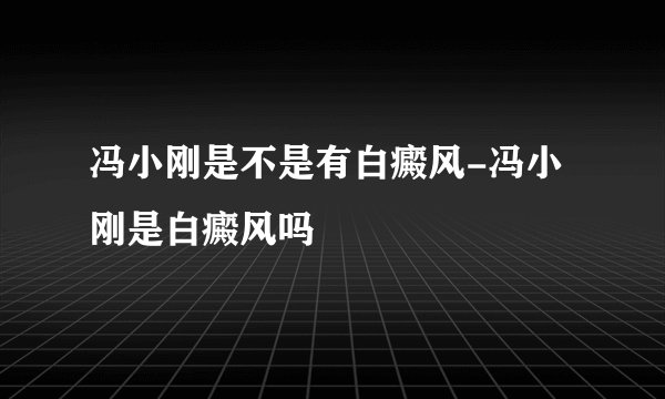 冯小刚是不是有白癜风-冯小刚是白癜风吗