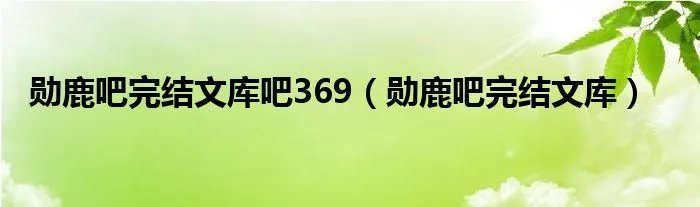 勋鹿吧完结文库吧369（勋鹿吧完结文库）
