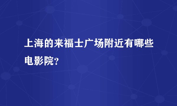上海的来福士广场附近有哪些电影院？