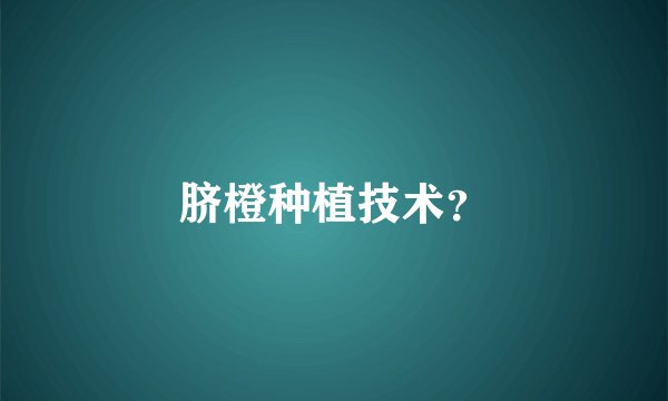 脐橙种植技术？