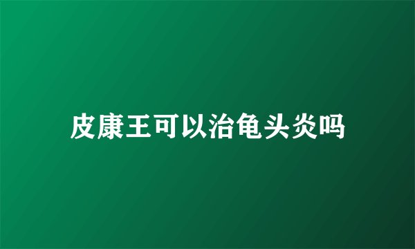 皮康王可以治龟头炎吗