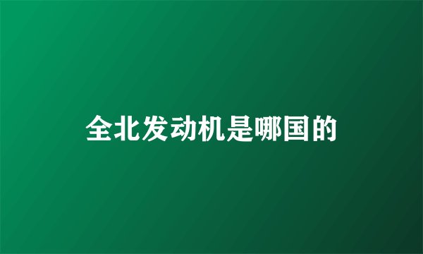 全北发动机是哪国的