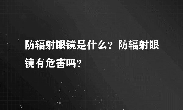 防辐射眼镜是什么？防辐射眼镜有危害吗？