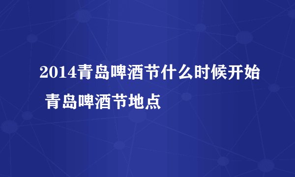 2014青岛啤酒节什么时候开始 青岛啤酒节地点