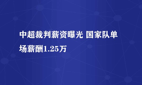 中超裁判薪资曝光 国家队单场薪酬1.25万