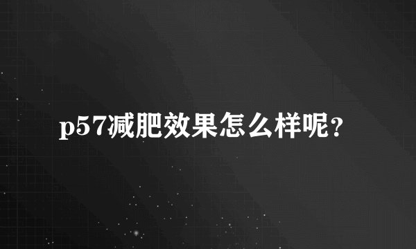 p57减肥效果怎么样呢？