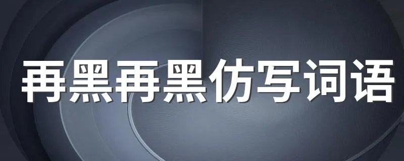 再黑再黑仿写词语 和再黑再黑格式一样的词语