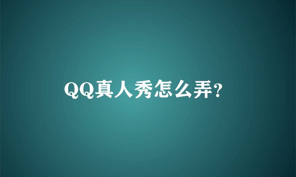 QQ真人秀怎么弄？