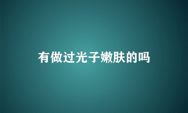 有做过光子嫩肤的吗