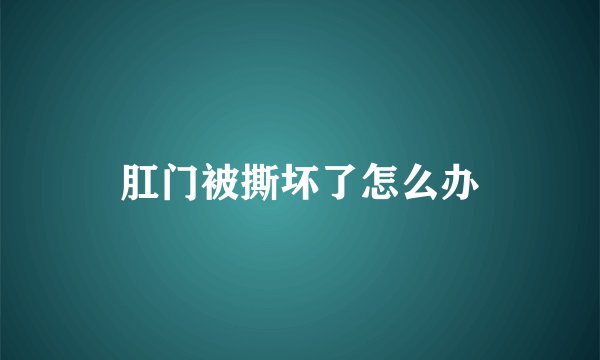 肛门被撕坏了怎么办