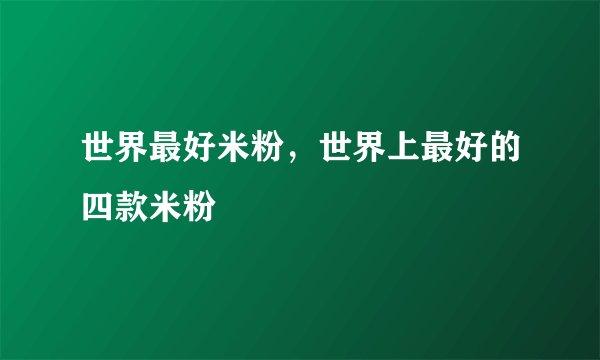 世界最好米粉，世界上最好的四款米粉