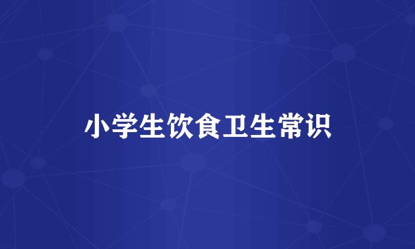 小学生饮食卫生常识