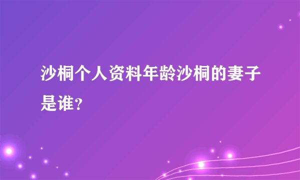 沙桐个人资料年龄沙桐的妻子是谁？