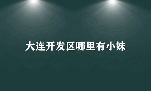 大连开发区哪里有小妹