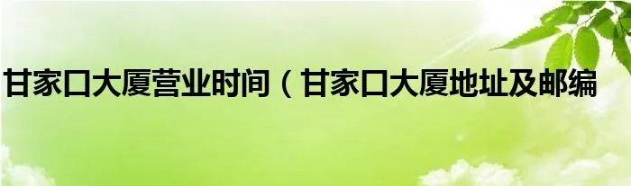 甘家口大厦营业时间（甘家口大厦地址及邮编