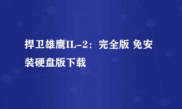 捍卫雄鹰IL-2：完全版 免安装硬盘版下载