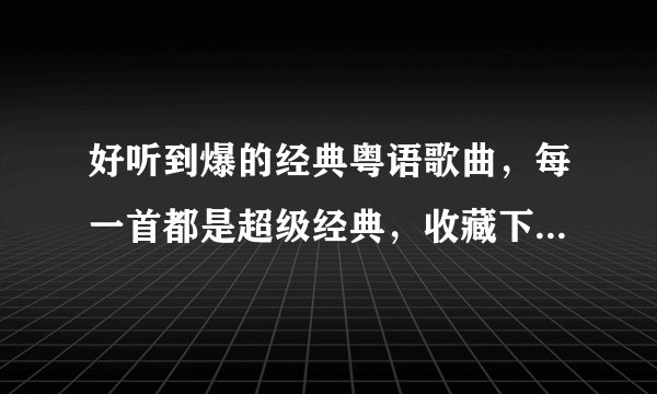 好听到爆的经典粤语歌曲，每一首都是超级经典，收藏下来慢慢听吧