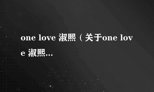 one love 淑熙（关于one love 淑熙的简介）