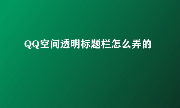 QQ空间透明标题栏怎么弄的