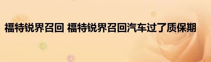 福特锐界召回 福特锐界召回汽车过了质保期