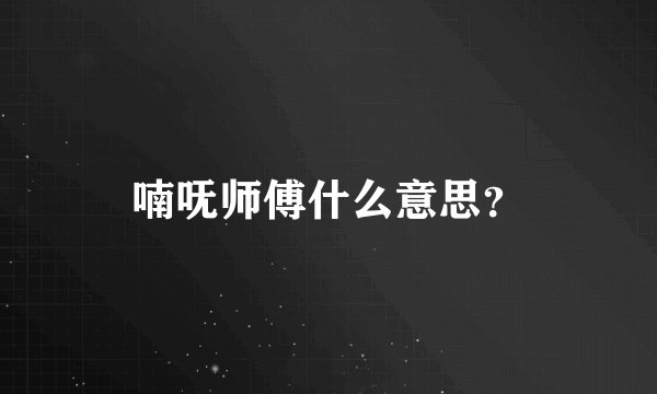 喃呒师傅什么意思？