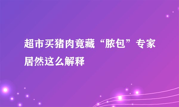 超市买猪肉竟藏“脓包”专家居然这么解释