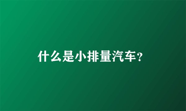 什么是小排量汽车？