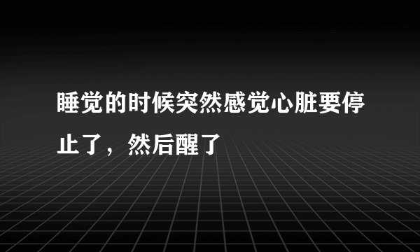 睡觉的时候突然感觉心脏要停止了，然后醒了