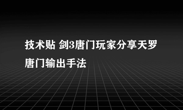 技术贴 剑3唐门玩家分享天罗唐门输出手法