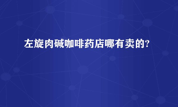 左旋肉碱咖啡药店哪有卖的?