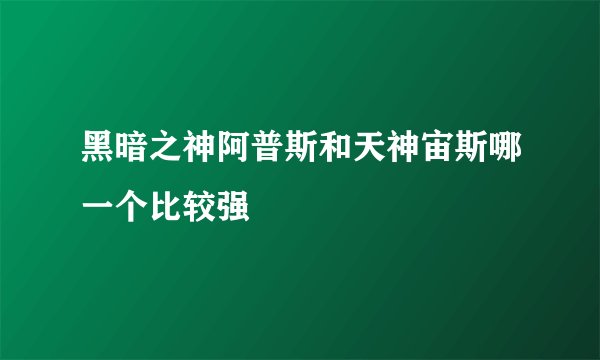 黑暗之神阿普斯和天神宙斯哪一个比较强