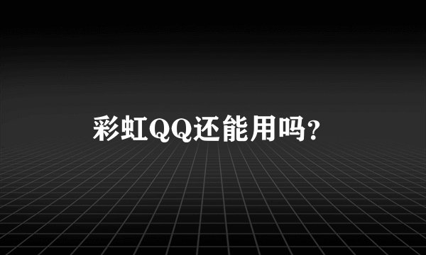 彩虹QQ还能用吗?