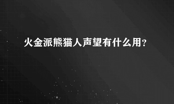火金派熊猫人声望有什么用？