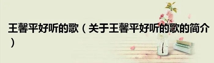 王馨平好听的歌（关于王馨平好听的歌的简介）