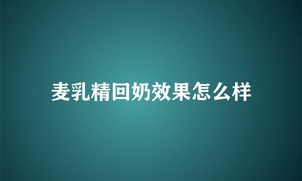 麦乳精回奶效果怎么样